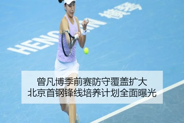 曾凡博季前赛防守覆盖扩大 北京首钢锋线培养计划全面曝光